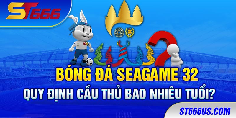 Bóng đá SEAGAME 32 quy định cầu thủ bao nhiêu tuổi thi đấu? 1 Bóng đá SEAGAME 32 quy định cầu thủ bao nhiêu tuổi?